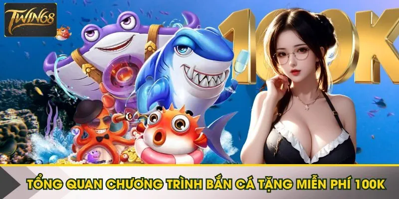 Tổng quan chương trình bắn cá tặng miễn phí 100K
